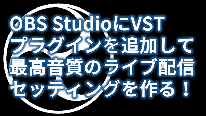 Obs Studioにvstプラグインを追加して 最高音質の声が出せるライブ配信セッティングを作る